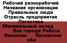 Рабочий-разнорабочий › Название организации ­ Правильные люди › Отрасль предприятия ­ Логистика › Минимальный оклад ­ 30 000 - Все города Работа » Вакансии   . Орловская обл.